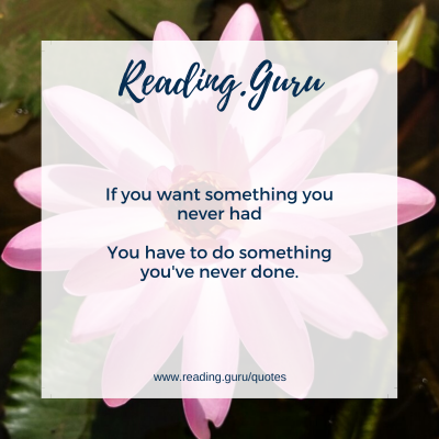 If you want something you never had, You have to do something you've never done. 
