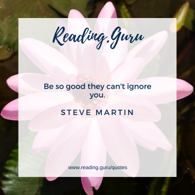 Be so good they can't ignore you. - Steve Martin