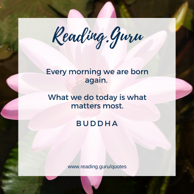 Every morning we are born again. What we do today is what matters most. - Gautam Buddha