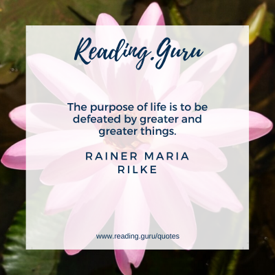 The purpose of life is to be defeated by greater and greater things. - Rainer Maria Rilke 