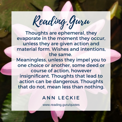 Thoughts are ephemeral, they evaporate in the moment they occur, unless they are given action and material form. - Ann Leckie, Ancillary Justice