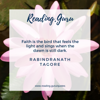 Faith is the bird that feels the light and sings when the dawn is still dark.
- Rabindranath Tagore