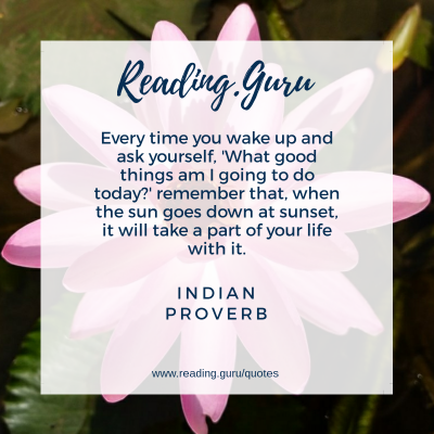 Every time you wake up and ask yourself, 'What good things am I going to do today?' remember that, when the sun goes down at sunset, it will take a part of your life with it. - Indian Proverb