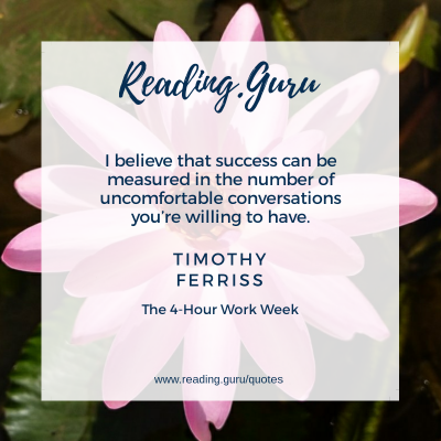 I believe that success can be measured in the number of uncomfortable conversations you're willing to have. - Timothy Ferriss, The 4-Hour Work Week