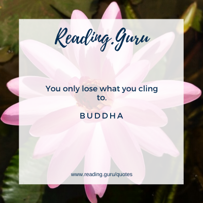 You only lose what you cling to. - Buddha 