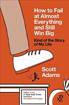 How to Fail at Almost Everything and Still Win Big by Scott Adams Book Review and Book Summary